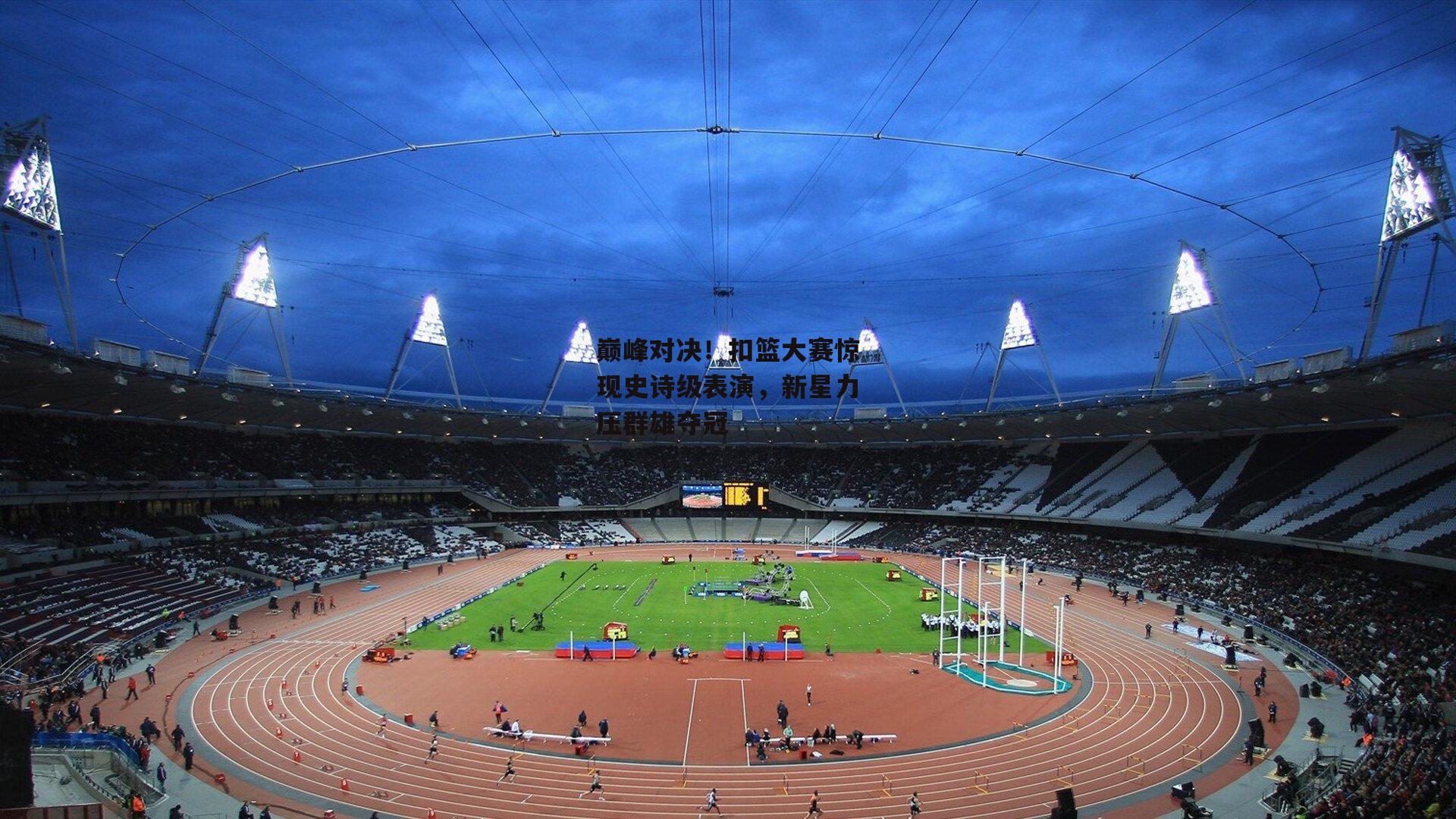 巅峰对决!扣篮大赛惊现史诗级表演,新星力压群雄夺冠