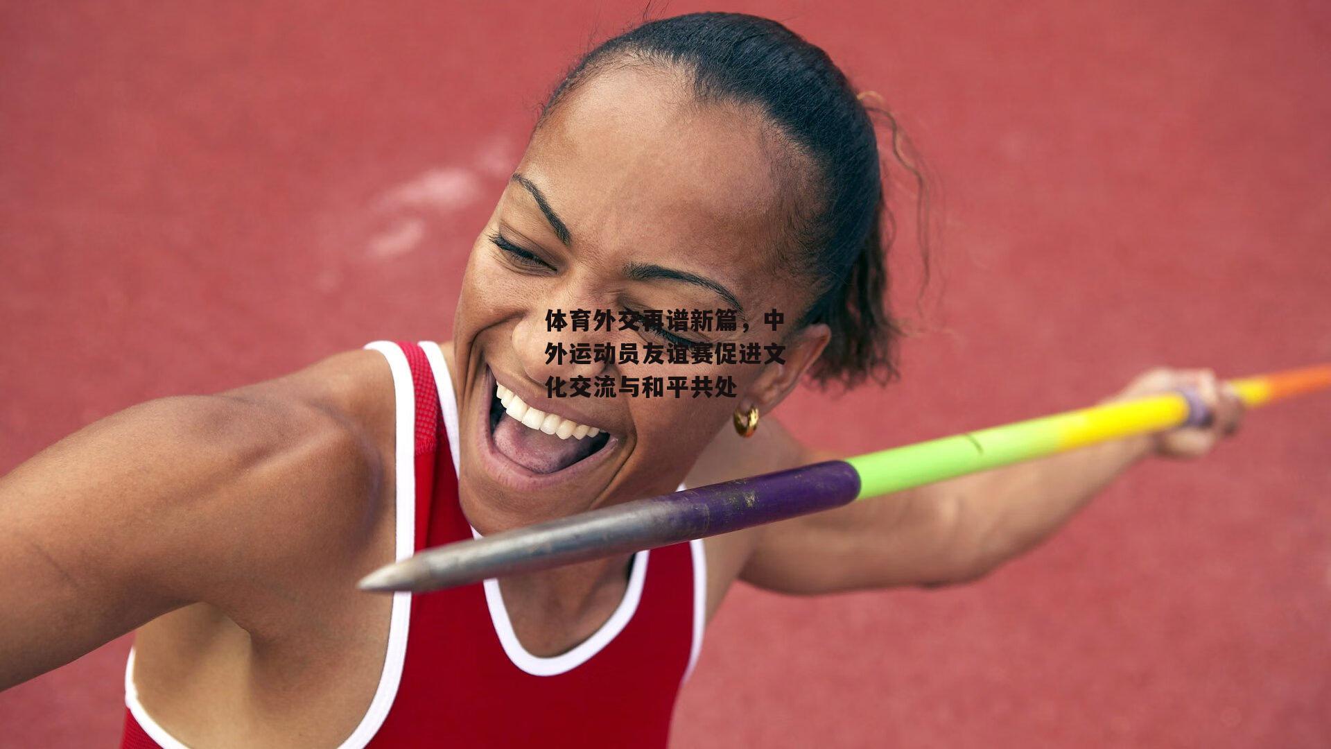 体育外交再谱新篇,中外运动员友谊赛促进文化交流与和平共处