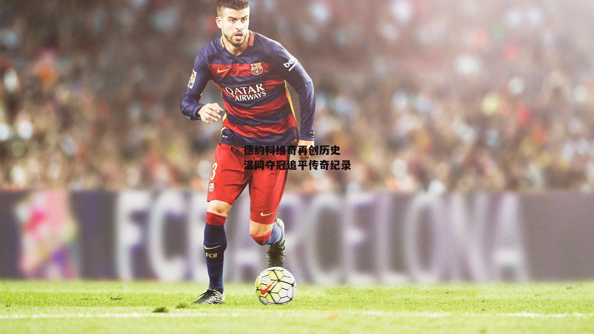 德约科维奇再创历史 温网夺冠追平传奇纪录