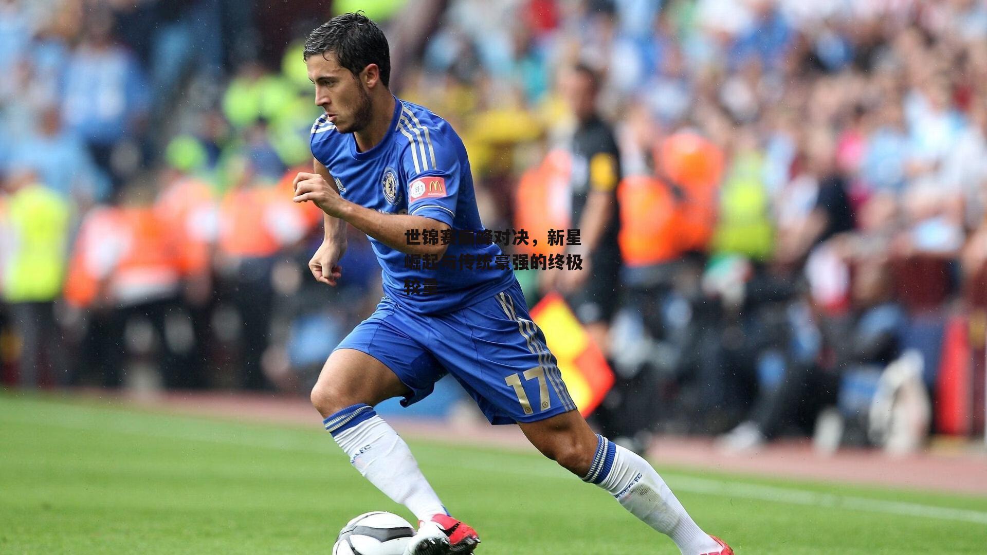 世锦赛巅峰对决，新星崛起与传统豪强的终极较量