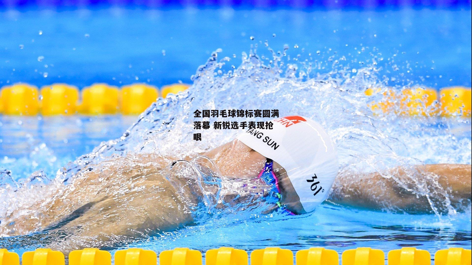 全国羽毛球锦标赛圆满落幕 新锐选手表现抢眼