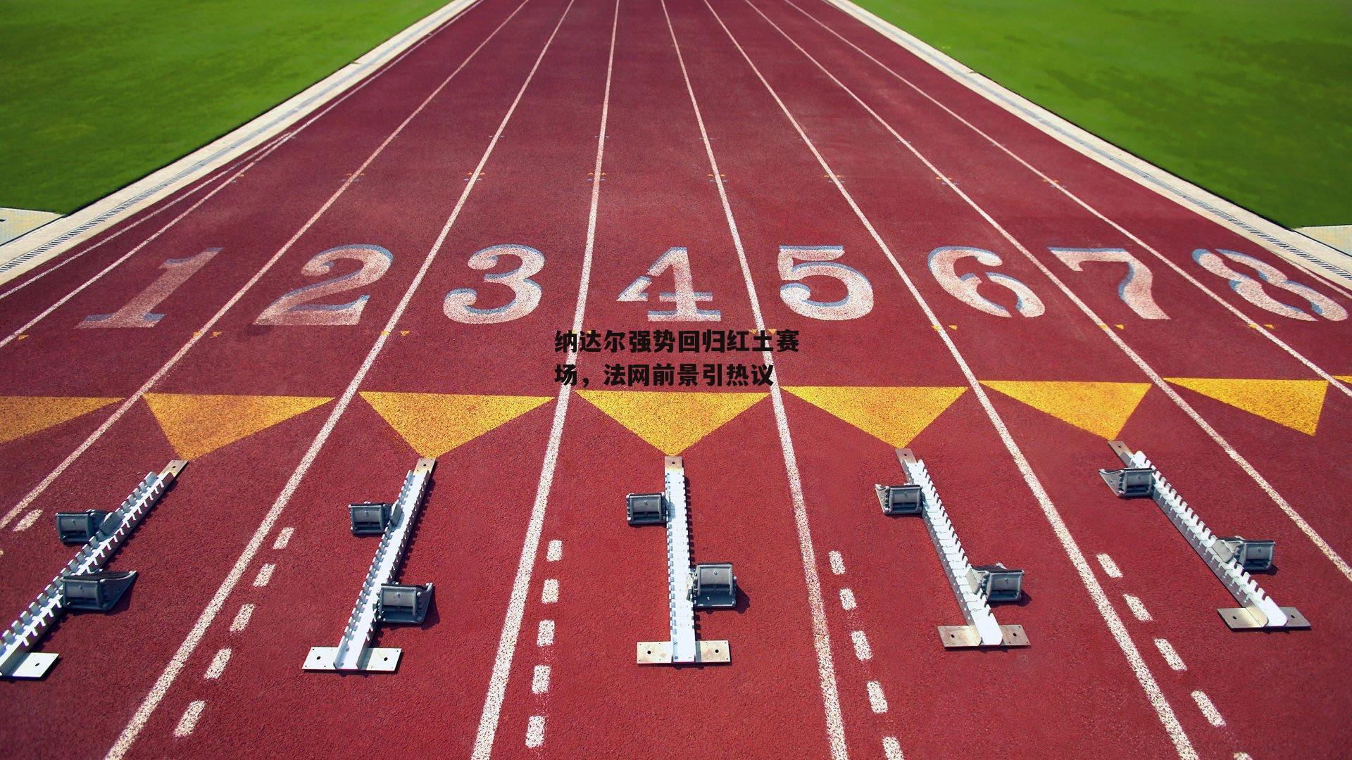 纳达尔强势回归红土赛场，法网前景引热议