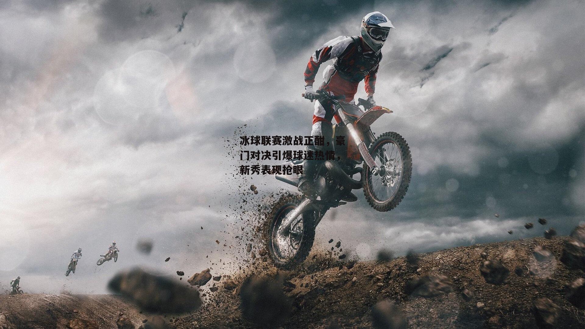 冰球联赛激战正酣，豪门对决引爆球迷热情，新秀表现抢眼