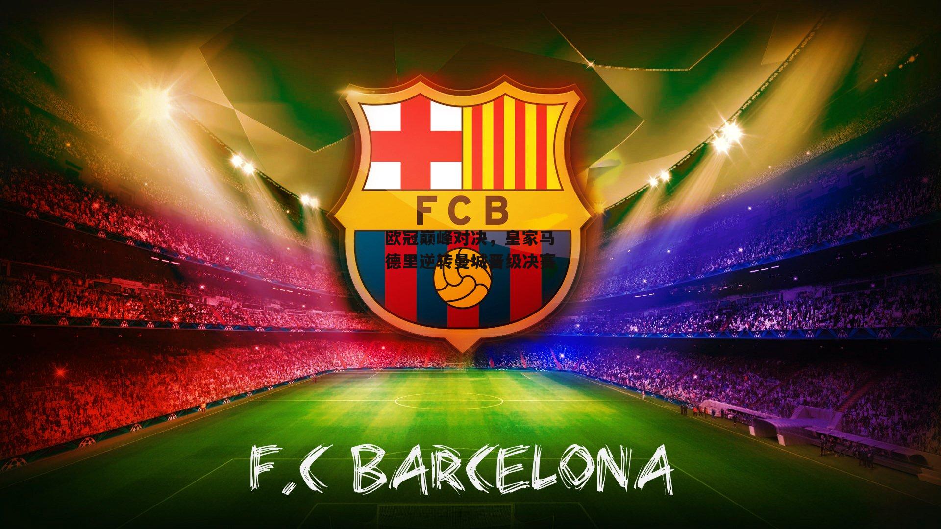 欧冠巅峰对决,皇家马德里逆转曼城晋级决赛