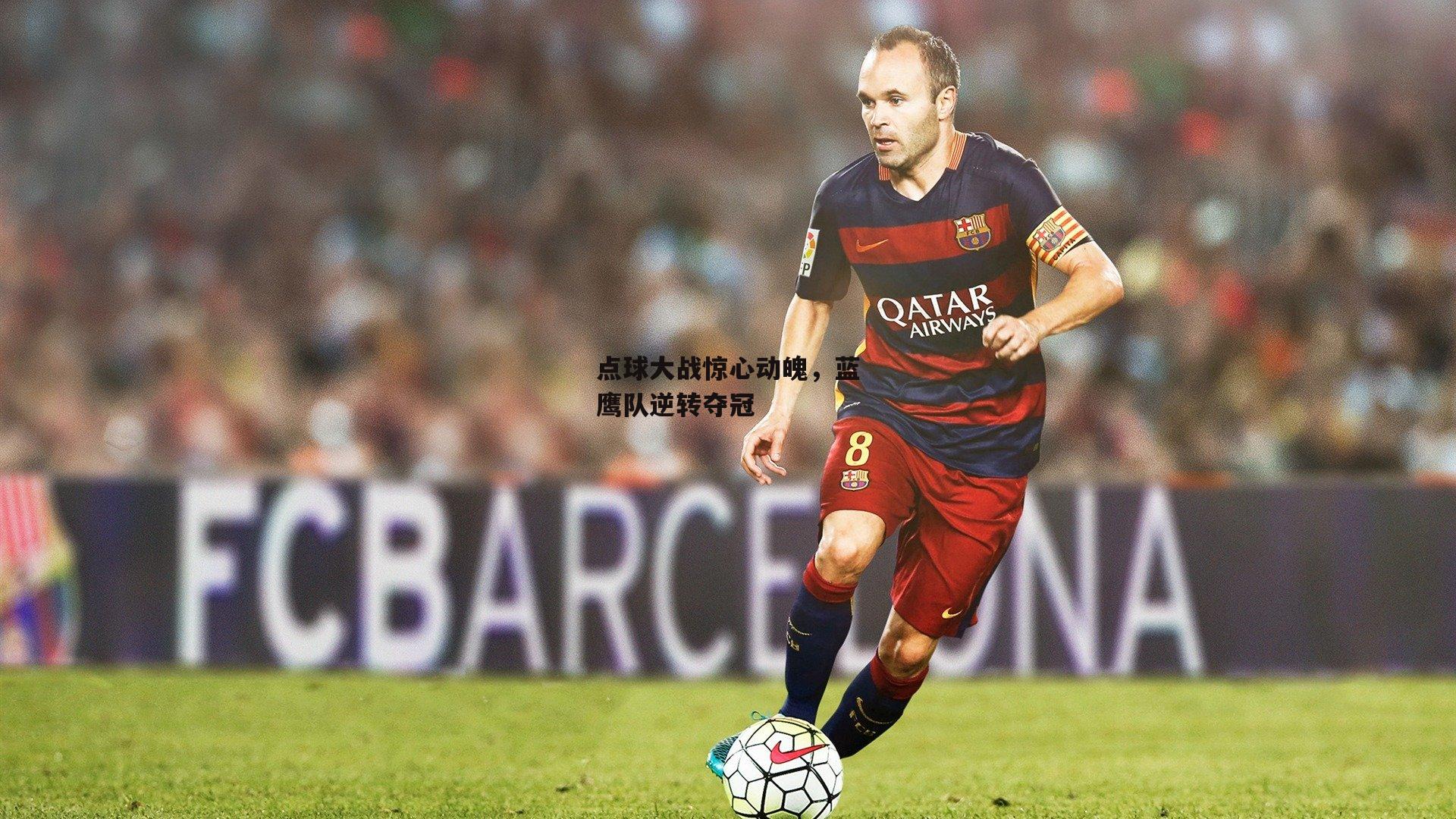 点球大战惊心动魄，蓝鹰队逆转夺冠