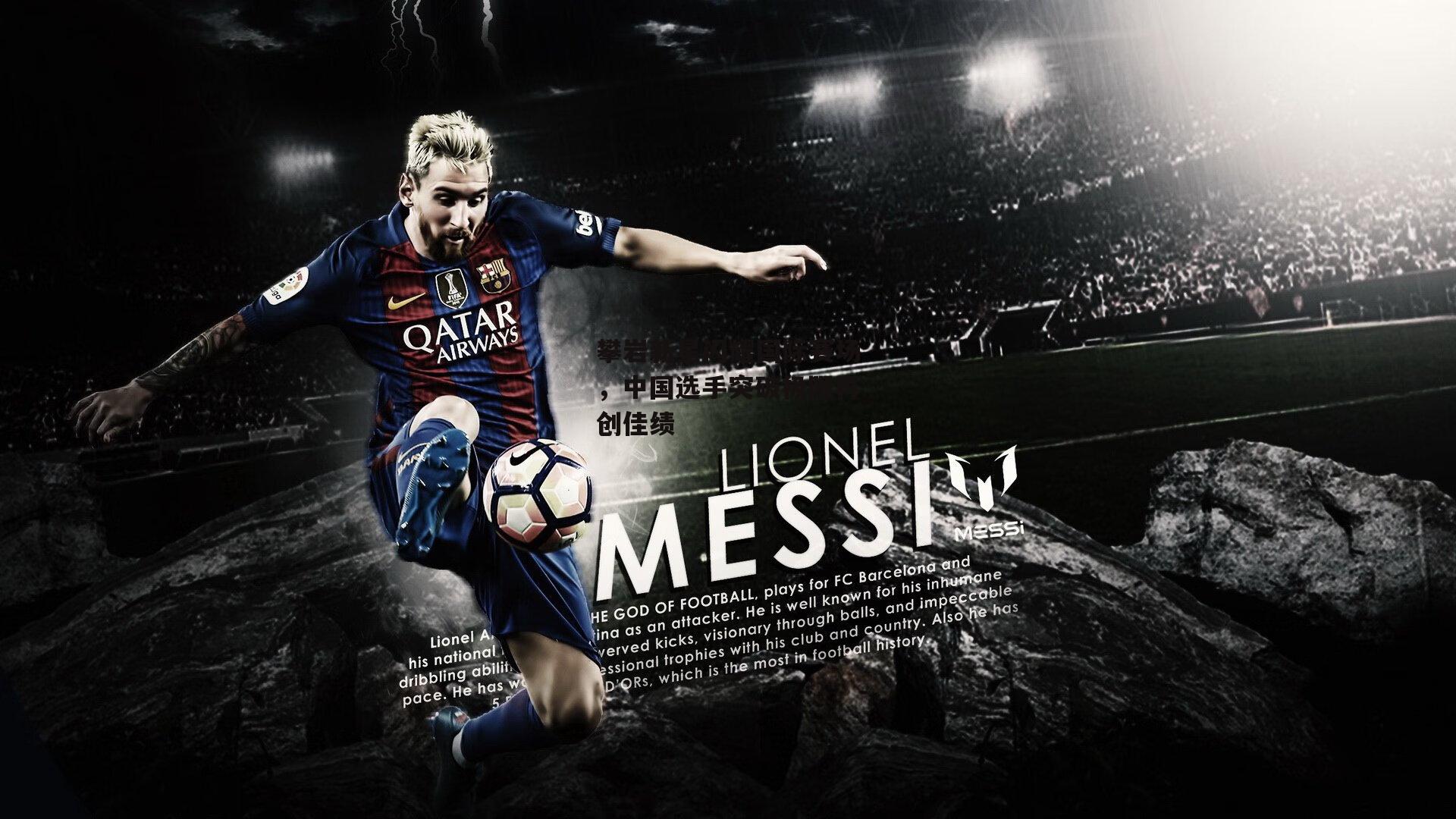 攀岩新星闪耀国际赛场，中国选手突破极限再创佳绩